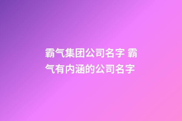 霸气集团公司名字 霸气有内涵的公司名字-第1张-公司起名-玄机派